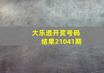 大乐透开奖号码结果21041期