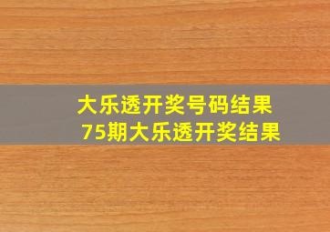 大乐透开奖号码结果75期大乐透开奖结果