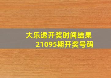 大乐透开奖时间结果21095期开奖号码