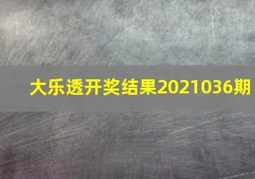 大乐透开奖结果2021036期