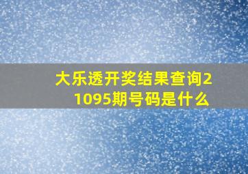 大乐透开奖结果查询21095期号码是什么