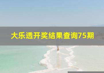 大乐透开奖结果查询75期