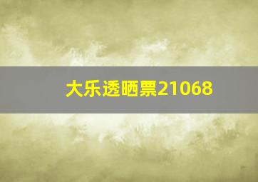 大乐透晒票21068