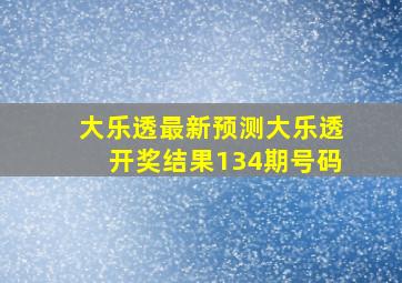 大乐透最新预测大乐透开奖结果134期号码