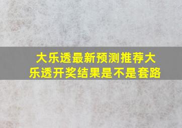 大乐透最新预测推荐大乐透开奖结果是不是套路