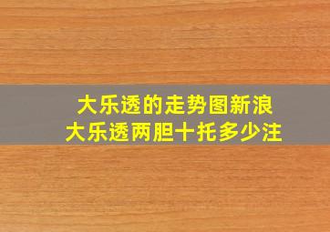 大乐透的走势图新浪大乐透两胆十托多少注