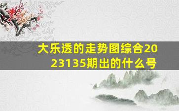 大乐透的走势图综合2023135期出的什么号