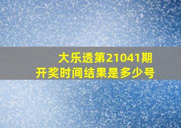 大乐透第21041期开奖时间结果是多少号