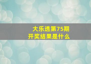 大乐透第75期开奖结果是什么