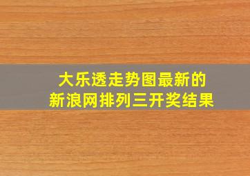 大乐透走势图最新的新浪网排列三开奖结果