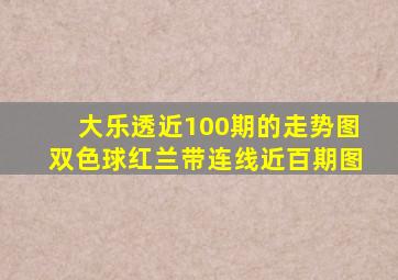 大乐透近100期的走势图双色球红兰带连线近百期图