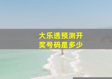 大乐透预测开奖号码是多少