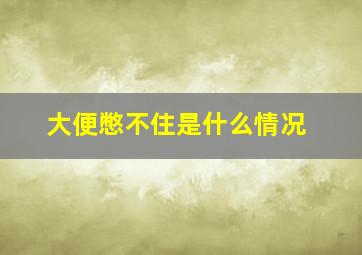 大便憋不住是什么情况