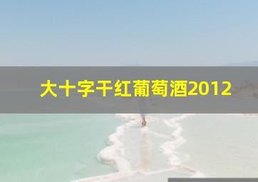 大十字干红葡萄酒2012