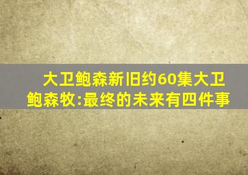 大卫鲍森新旧约60集大卫鲍森牧:最终的未来有四件事