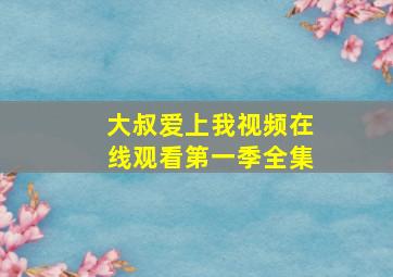 大叔爱上我视频在线观看第一季全集