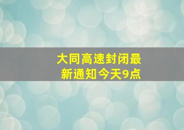 大同高速封闭最新通知今天9点