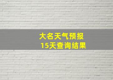 大名天气预报15天查询结果