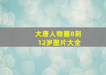 大唐人物画8到12岁图片大全