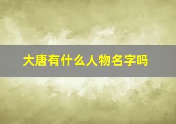 大唐有什么人物名字吗