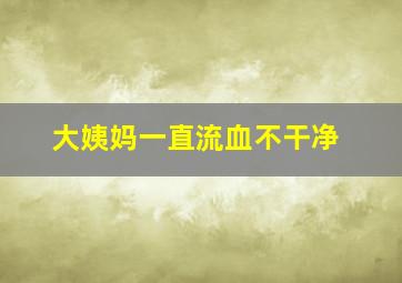 大姨妈一直流血不干净