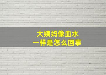 大姨妈像血水一样是怎么回事