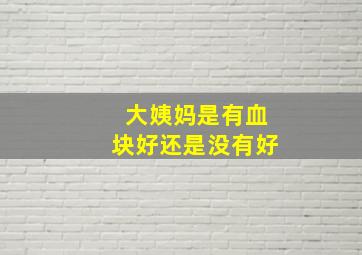 大姨妈是有血块好还是没有好