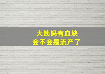 大姨妈有血块会不会是流产了