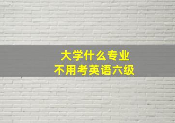 大学什么专业不用考英语六级