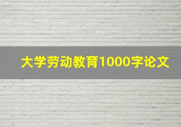 大学劳动教育1000字论文