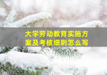 大学劳动教育实施方案及考核细则怎么写