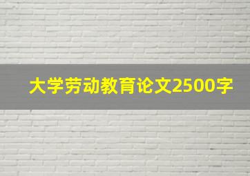 大学劳动教育论文2500字