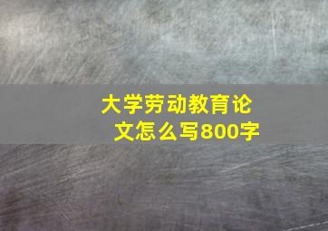 大学劳动教育论文怎么写800字