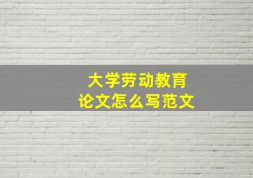 大学劳动教育论文怎么写范文