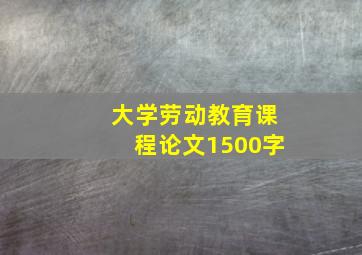 大学劳动教育课程论文1500字