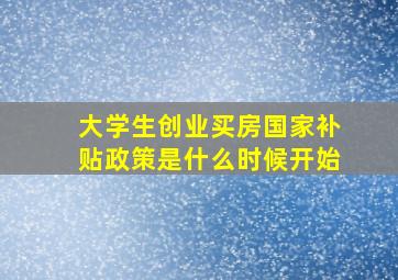 大学生创业买房国家补贴政策是什么时候开始