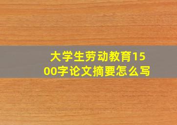 大学生劳动教育1500字论文摘要怎么写