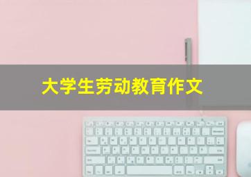 大学生劳动教育作文