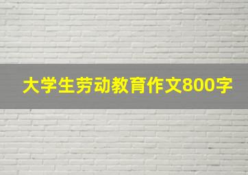 大学生劳动教育作文800字