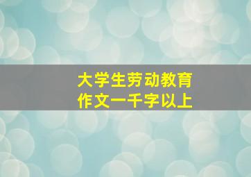 大学生劳动教育作文一千字以上