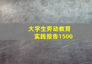 大学生劳动教育实践报告1500