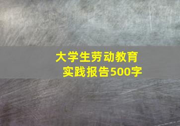 大学生劳动教育实践报告500字