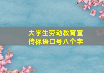 大学生劳动教育宣传标语口号八个字