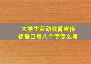 大学生劳动教育宣传标语口号八个字怎么写