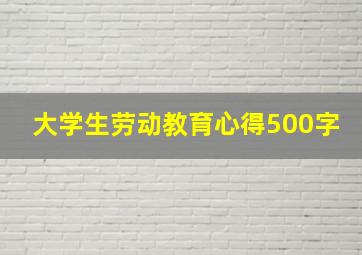 大学生劳动教育心得500字