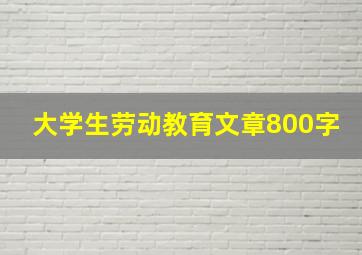 大学生劳动教育文章800字