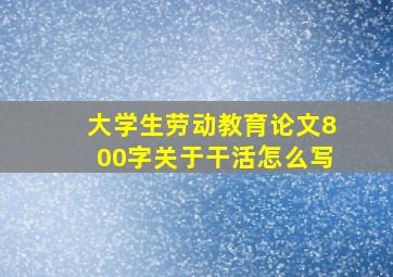 大学生劳动教育论文800字关于干活怎么写