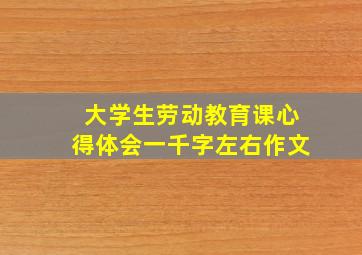 大学生劳动教育课心得体会一千字左右作文