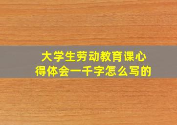 大学生劳动教育课心得体会一千字怎么写的