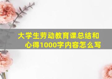 大学生劳动教育课总结和心得1000字内容怎么写